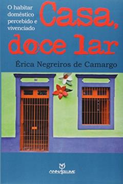 Casa, Doce Lar. O Habitar Doméstico Percebido e Vivenciado, do autor Érica Negreiros de Camargo
