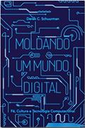 Ler Moldando Um Mundo Digital: Fé, Cultura E Tecnologia Computacional, do autor Derek C. Schuurman