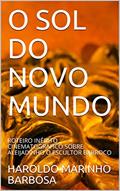 Ler O SOL DO NOVO MUNDO: ROTEIRO INÉDITO CINEMATOGRAFICO SOBRE ALEIJADINHO O ESCULTOR BARROCO (HAROLDO MARINHO BARBOSA), do autor HAROLDO MARINHO BARBOSA