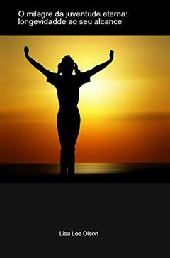 O milagre da juventude eterna: longevidade ao seu alcance; saúde, vitalidade, virilidade aos 100 anos, do autor Mago Sidrak Yan; Lisa Lee Olson