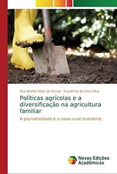 Políticas agrícolas e a diversificação na agricultura familiar: A pluriatividade e o novo rural brasileiro, do autor Ana Beatriz Alves de Araújo; Suedêmio de Lima Silva