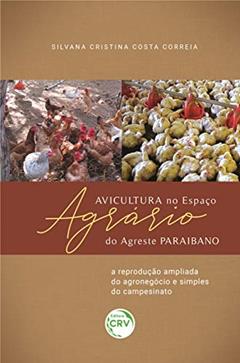 Avicultura no espaço agrário do agreste paraibano:: a reprodução ampliada do agronegócio e simples do campesinato, do autor Silvana Cristina Costa Correia