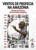 Ler Ventos de profecia na Amazônia: 50 anos da Prelazia de São Fêlix do Araguaia, do autor Antônio Canuto