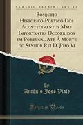 Ler Bosquejo Historico-Poetico Dos Acontecimentos Mais Importantes Occorridos em Portugal Até Á Morte do Senhor Rei D. João Vi (Classic Reprint), do autor António José Viale Ler Bosquejo Historico-Poetico Dos Acontecimentos Mais Importantes Occorridos em Portugal Até Á Morte do Senhor Rei D. João Vi (Classic Reprint), do autor António José Viale