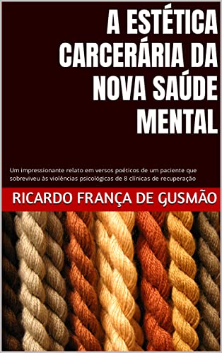 Ler A ESTÉTICA CARCERÁRIA DA NOVA SAÚDE MENTAL : Um impressionante relato em versos poéticos de um paciente que sobreviveu às violências psicológicas de 8 clínicas de recuperação, do autor Ricardo França de Gusmão Ler A ESTÉTICA CARCERÁRIA DA NOVA SAÚDE MENTAL : Um impressionante relato em versos poéticos de um paciente que sobreviveu às violências psicológicas de 8 clínicas de recuperação, do autor Ricardo França de Gusmão