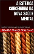 Ler A ESTÉTICA CARCERÁRIA DA NOVA SAÚDE MENTAL : Um impressionante relato em versos poéticos de um paciente que sobreviveu às violências psicológicas de 8 clínicas de recuperação, do autor Ricardo França de Gusmão