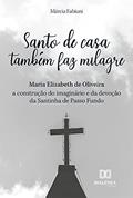 Ler Santo de casa também faz milagre: Maria Elizabeth de Oliveira - a construção do imaginário e da devoção da Santinha de Passo Fundo, do autor Márcia Fabiani Ler Santo de casa também faz milagre: Maria Elizabeth de Oliveira - a construção do imaginário e da devoção da Santinha de Passo Fundo, do autor Márcia Fabiani