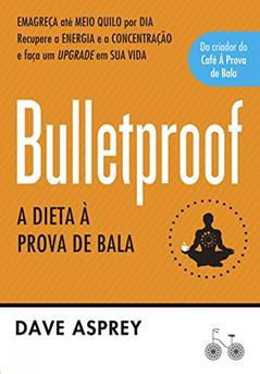 Bulletproof: A dieta à prova de bala: Recupere a energia e a concentração e faça um upgrade em sua vida, do autor Dave Asprey