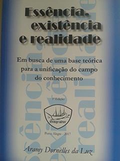 ESSÊNCIA, EXISTÊNCIA E REALIDADE: Em busca de uma base teórica para a unificação do campo do conhecimento., do autor Aramy Dornelles da Luz