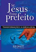 Ler Se Jesus Fosse Prefeito: Transformacao e a Igreja Local, do autor Karla Tesch; Bob Moffitt