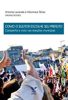 Como o eleitor escolhe seu prefeito: campanha e voto nas eleições municipais, do autor Antonio Lavareda; Helcimara Telles