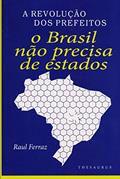 Ler A Revolução dos Prefeitos. O Brasil não Precisa de Estados, do autor Raul Ferraz