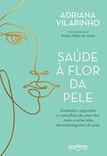 Ler Saúde à flor da pele: Cuidados, segredos e conselhos de uma das mais conhecidas dermatologistas do país, do autor Adriana Vilarinho