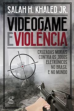 Videogame e violência: Cruzadas morais contra os jogos eletrônicos no Brasil e no mundo, do autor Khaled Jr.  Salah H.