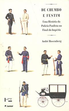 De Chumbo e Festim. Uma História da Polícia Paulista no Fim do Império, do autor André Rosemberg