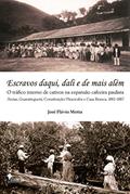Ler Escravos Daqui, Dali e de Mais Além: o Tráfico Interno de Cativos na Expansão Cafeeira Paulista, do autor José Flávio Motta