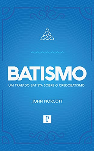 Ler BATISMO - Um tratado batista sobre credobatismo, do autor John Norcott