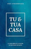 Ler Tu & tua casa: O caso bíblico a favor do batismo infantil, do autor Greg Strawbridge Ler Tu & tua casa: O caso bíblico a favor do batismo infantil, do autor Greg Strawbridge