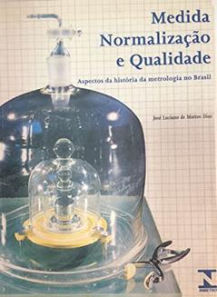 Medida, Normalizacao E Qualidade: Aspectos Da Historia Da Metrologia No Brasil (Portuguese Edition), do autor Jose Luciano De Mattos Dias