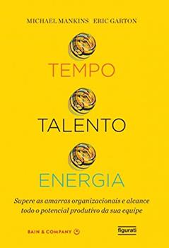 Tempo, talento, energia: Supere as amarras organizacionais e alcance todo o potencial produtivo da sua equipe, do autor Michael Mankins; Eric Garton