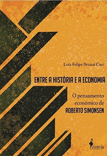 Ler Entre a História e a Economia: o Pensamento Econômico de Roberto Simonsen, do autor Luiz Felipe Bruzzi Curi