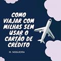 Ler Como viajar com milhas mesmo sem usar o cartão de crédito, do autor M. Nogueira Ler Como viajar com milhas mesmo sem usar o cartão de crédito, do autor M. Nogueira