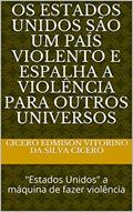 Ler Os Estados Unidos são um país violento e espalha a violência para outros universos: "Estados Unidos" a máquina de fazer violência, do autor Cicero Edmison Vitorino da Silva Cicero Ler Os Estados Unidos são um país violento e espalha a violência para outros universos: "Estados Unidos" a máquina de fazer violência, do autor Cicero Edmison Vitorino da Silva Cicero