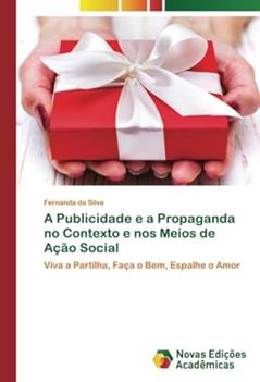 A Publicidade e a Propaganda no Contexto e nos Meios de Ação Social: Viva a Partilha, Faça o Bem, Espalhe o Amor, do autor Fernanda Da Silva