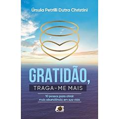 Gratidão, Traga-Me Mais - 10 Passos Para Atrair Mais Abundância em Sua Vida, do autor Úrsula Petrilli Dutra Christini