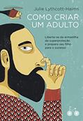 Ler Como criar um adulto: Liberte-se da armadilha da superproteção e prepare seu filho para o sucesso, do autor Julie Lythcott-Haims