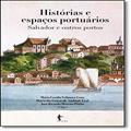 Ler Histórias e Espaços Portuários. Salvador e Outros Portos, do autor Maria Cecília Velasco e Cruz Ler Histórias e Espaços Portuários. Salvador e Outros Portos, do autor Maria Cecília Velasco e Cruz