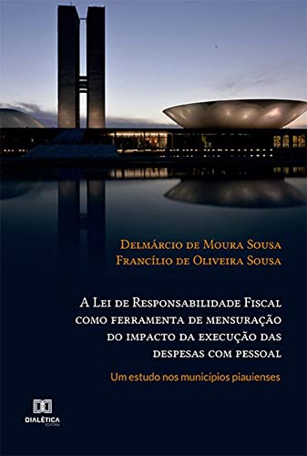 Ler A Lei de Responsabilidade Fiscal como ferramenta de mensuração do impacto da execução das despesas com pessoal: um estudo nos municípios piauienses, do autor Delmárcio de Moura Sousa