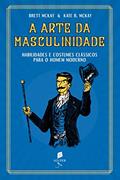 Ler A Arte Da Masculinidade - Habilidades E Costumes Clássicos Para O Homem Moderno, do autor Brett Mckay; kate Mckay Ler A Arte Da Masculinidade - Habilidades E Costumes Clássicos Para O Homem Moderno, do autor Brett Mckay; kate Mckay
