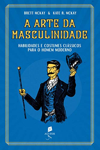 A Arte Da Masculinidade - Habilidades E Costumes Clássicos Para O Homem Moderno, do autor Brett Mckay; kate Mckay