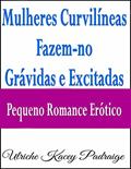 Ler Mulheres Curvilíneas Fazem-no Grávidas e Excitadas - Pequeno Romance Erótico, do autor Ulriche Kacey Padraige