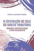 Ler A construção do dolo no direito tributário: linguagem, intertextualidade e prova do (con)texto, do autor Priscilla Queiroga Câmara