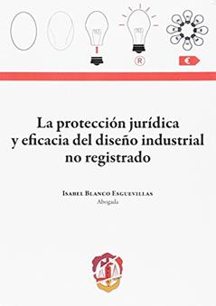 La protección jurídica y eficacia del diseño industrial no registrado, do autor Isabel Blanco Esguevillas