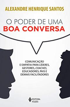 O poder de uma boa conversa: Comunicação e empatia para líderes, gestores, coaches, educadores, pais e demais facilitadores, do autor Alexandre Henrique Santos