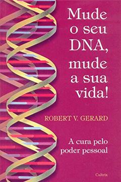 Mude o Seu DNA, Mude a Sua Vida, do autor Robert V. Gerard