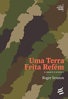 Uma Terra Feita Refém: o Líbano e o Ocidente, do autor Roger Scruton