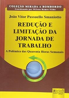 Redução e Limitação da Jornada de Trabalho - A Polêmica das Quarenta Horas Semanais - Coleção Mirada a Bombordo - Coordenada por Wilson Ramos Filho, do autor João Vitor Passuello Smaniotto