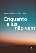 Ler Enquanto a lua Não vem, do autor Antônio Henrique Castilhos Karam