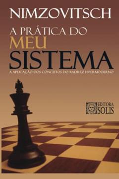 A Prática do meu Sistema: A Aplicação dos Conceitos do Xadrez Hipermoderno, do autor Aaron Nimzovitsch