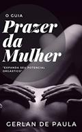 Ler O Guia Prazer da Mulher: "Expanda seu potencial orgástico", do autor Gerlan de Paula Sousa; Gerlan Paula