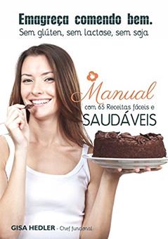 Emagreça Comendo Bem - Sem glúten, sem lactose, sem soja: Manual com 65 receitas fáceis e saudáveis, do autor Gisa Hedler