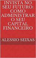 Ler Invista No Seu Futuro: Como Administrar O Seu Capital Financeiro, do autor Alessio Seixas