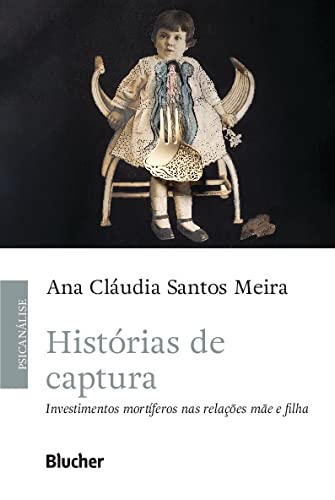 Ler Histórias de Captura: Investimentos Mortíferos nas Relações Mãe e Filha, do autor Ana Cláudia Santos Meira Ler Histórias de Captura: Investimentos Mortíferos nas Relações Mãe e Filha, do autor Ana Cláudia Santos Meira