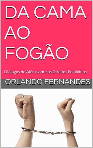 Ler DA CAMA AO FOGÃO: Diálogos do Além sobre os Direitos Femininos, do autor Orlando Fernandes