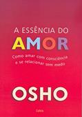 Ler A Essência do Amor: Como Amar com Consciência e se Relacionar sem Medo, do autor Osho