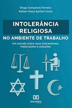Intolerância Religiosa no Ambiente de Trabalho: um estudo sobre seus mecanismos, implicações e soluções, do autor Diogo Gonçalves Ferreira; Rafael Vilaça Epifani Costa